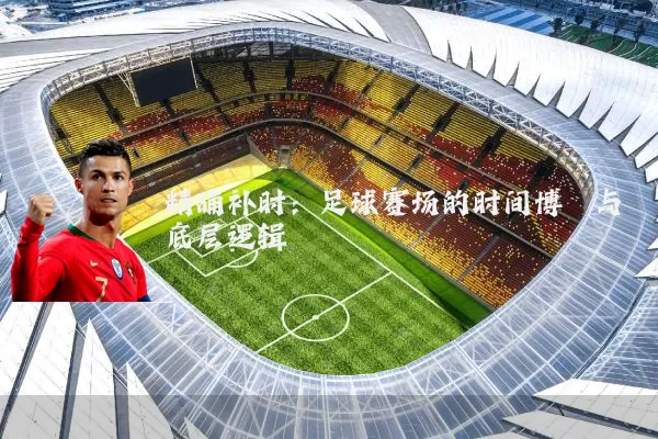 精确补时：足球赛场的时间博弈与底层逻辑