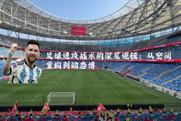 足球进攻战术的深层逻辑：从空间重构到动态博弈