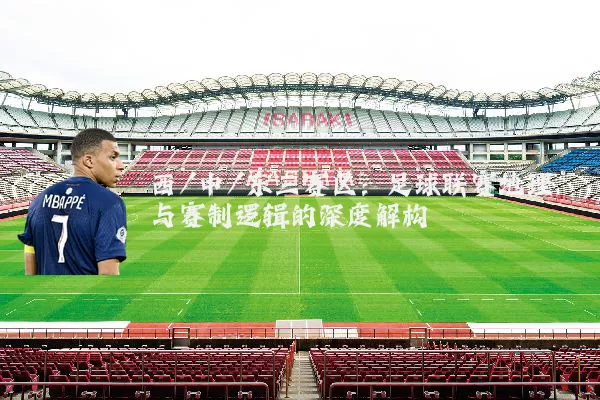 西/中/东三赛区：足球联赛地理与赛制逻辑的深度解构
