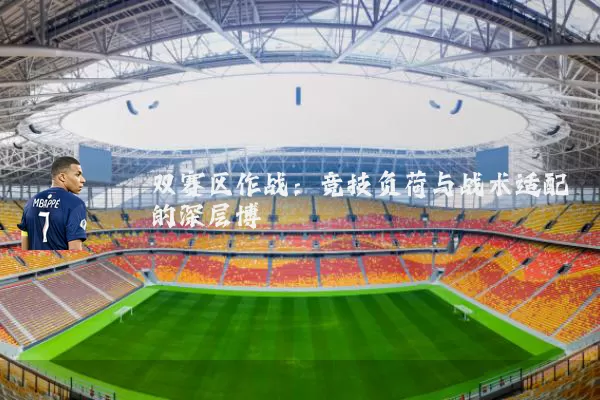 双赛区作战：竞技负荷与战术适配的深层博弈
