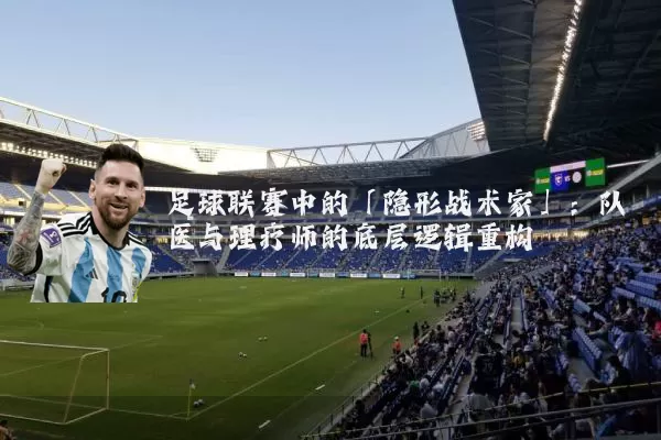 足球联赛中的「隐形战术家」：队医与理疗师的底层逻辑重构