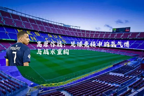 高原作战:足球竞技中的氧气博弈与战术重构