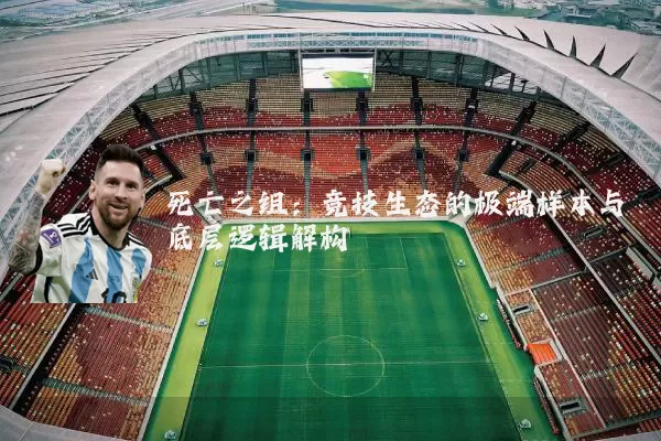 死亡之组：竞技生态的极端样本与底层逻辑解构