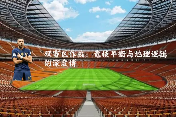 双赛区作战：竞技平衡与地理逻辑的深度博弈