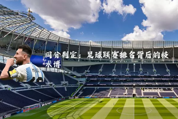 同分判定：足球联赛排名背后的技术博弈
