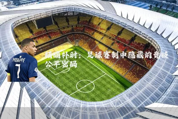 精确补时:足球赛制中隐藏的竞技公平密码