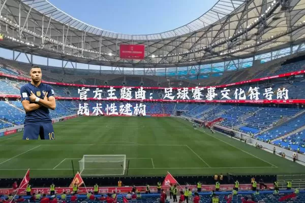 官方主题曲：足球赛事文化符号的战术性建构