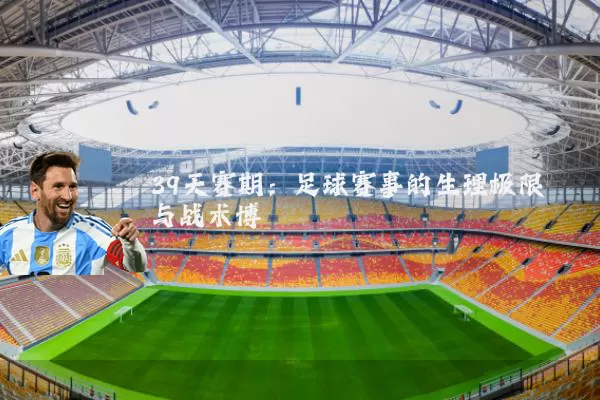 39天赛期：足球赛事的生理极限与战术博弈