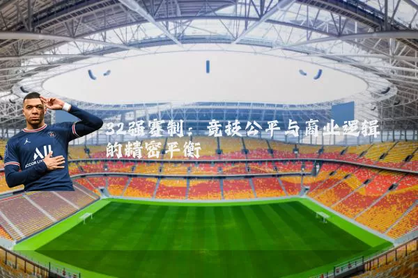 32强赛制：竞技公平与商业逻辑的精密平衡