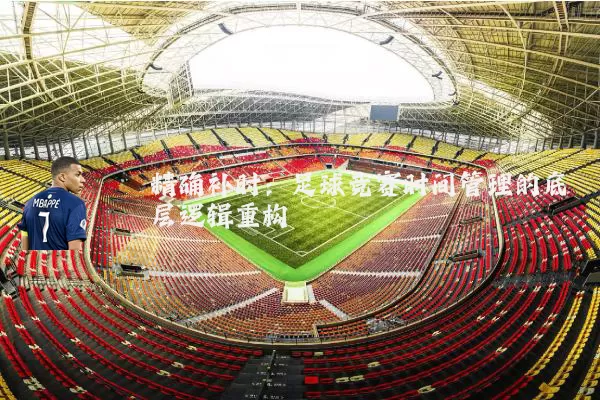 精确补时：足球竞赛时间管理的底层逻辑重构