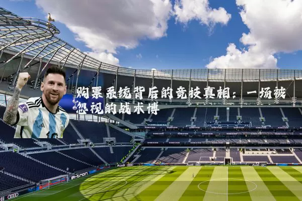 购票系统背后的竞技真相：一场被忽视的战术博弈