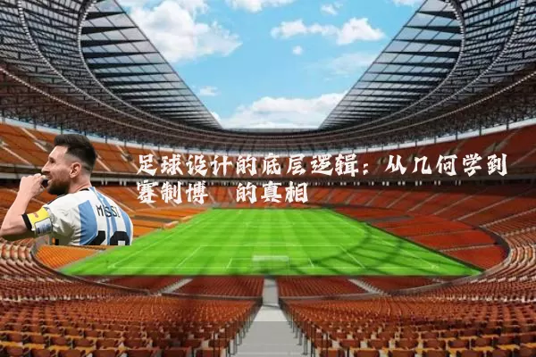 足球设计的底层逻辑：从几何学到赛制博弈的真相
