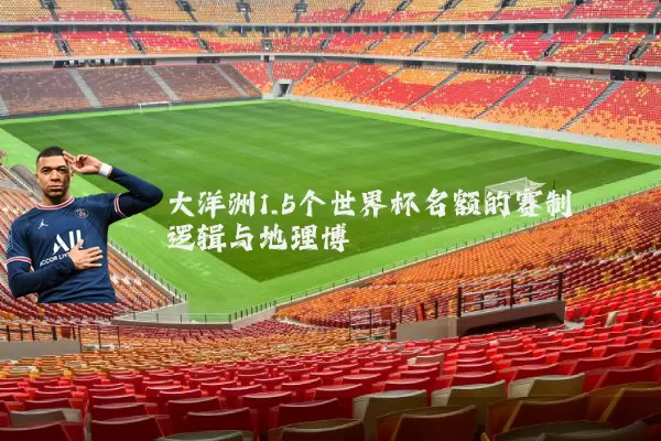 大洋洲1.5个世界杯名额的赛制逻辑与地理博弈