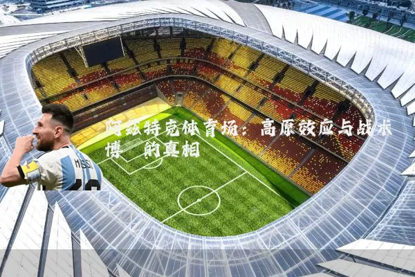 阿兹特克体育场：高原效应与战术博弈的真相
