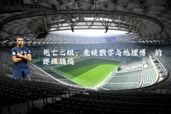 死亡之组:竞技数学与地理博弈的终极战场