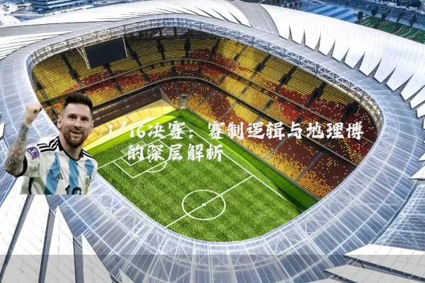 1/16决赛：赛制逻辑与地理博弈的深层解析