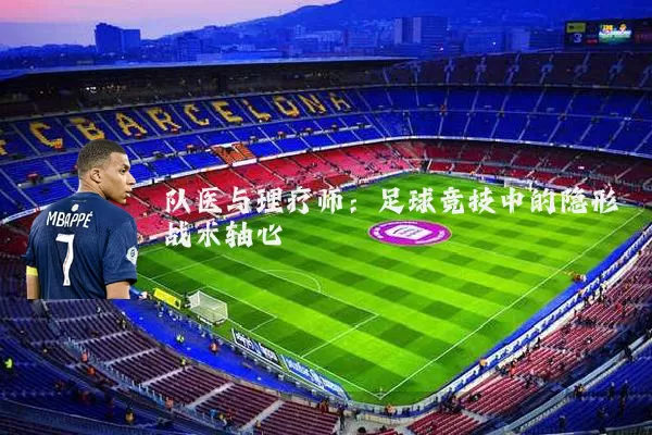 队医与理疗师：足球竞技中的隐形战术轴心