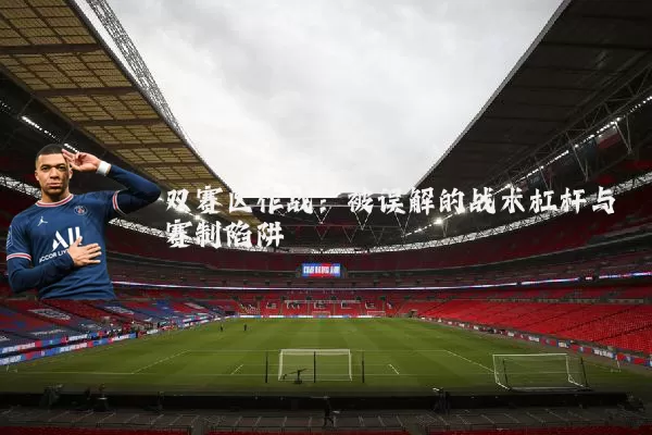 双赛区作战:被误解的战术杠杆与赛制陷阱