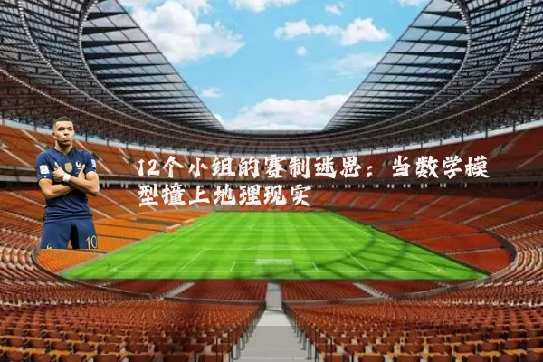 12个小组的赛制迷思：当数学模型撞上地理现实