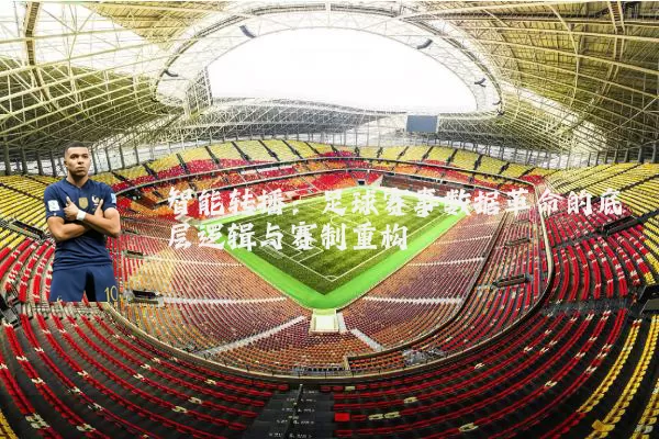 智能转播：足球赛事数据革命的底层逻辑与赛制重构