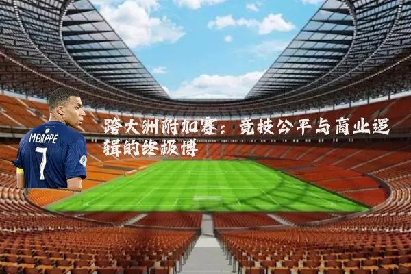 跨大洲附加赛:竞技公平与商业逻辑的终极博弈