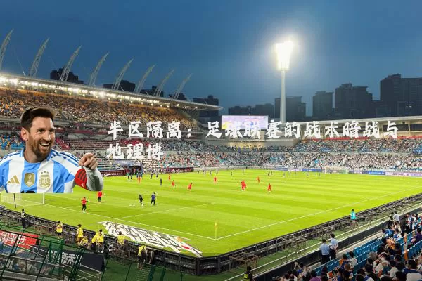半区隔离：足球联赛的战术暗战与地理博弈