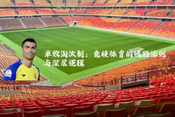 单败淘汰制:竞技体育的残酷法则与深层逻辑